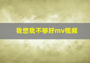 我想我不够好mv视频