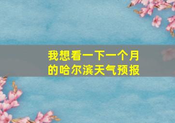 我想看一下一个月的哈尔滨天气预报