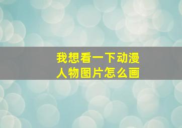 我想看一下动漫人物图片怎么画