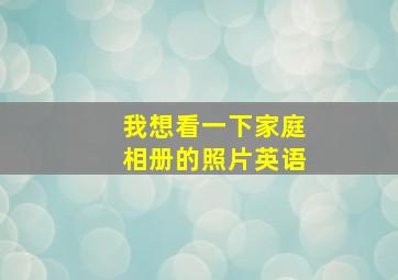 我想看一下家庭相册的照片英语