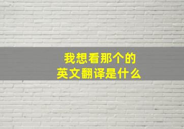 我想看那个的英文翻译是什么