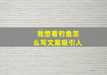 我想看钓鱼怎么写文案吸引人