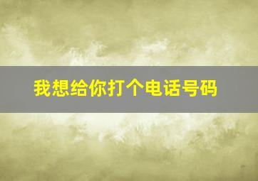 我想给你打个电话号码