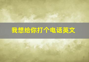 我想给你打个电话英文