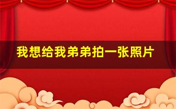 我想给我弟弟拍一张照片