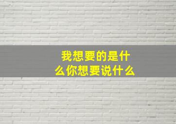 我想要的是什么你想要说什么