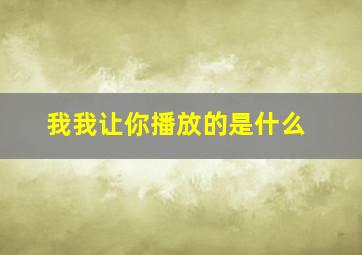 我我让你播放的是什么