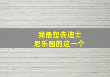 我最想去迪士尼乐园的这一个