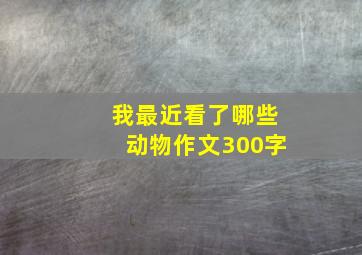 我最近看了哪些动物作文300字