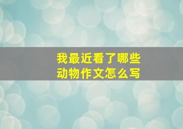 我最近看了哪些动物作文怎么写