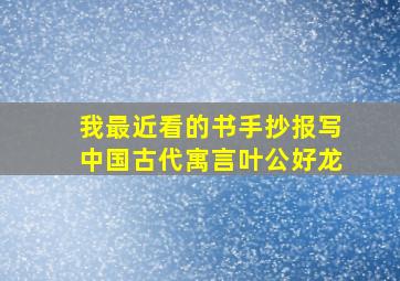 我最近看的书手抄报写中国古代寓言叶公好龙