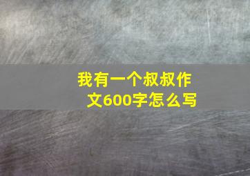 我有一个叔叔作文600字怎么写