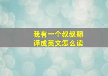 我有一个叔叔翻译成英文怎么读