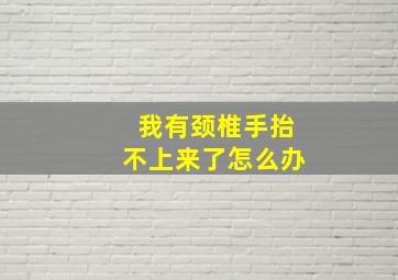 我有颈椎手抬不上来了怎么办