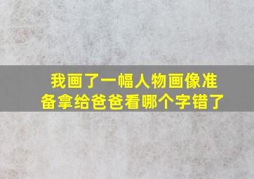 我画了一幅人物画像准备拿给爸爸看哪个字错了