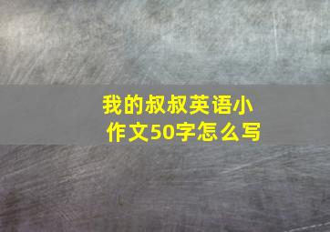 我的叔叔英语小作文50字怎么写