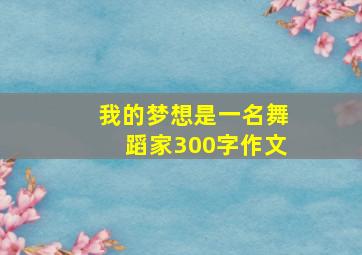 我的梦想是一名舞蹈家300字作文