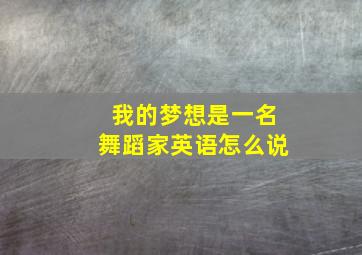 我的梦想是一名舞蹈家英语怎么说