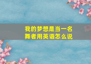 我的梦想是当一名舞者用英语怎么说