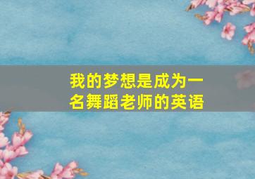 我的梦想是成为一名舞蹈老师的英语