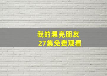 我的漂亮朋友27集免费观看