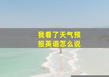 我看了天气预报英语怎么说