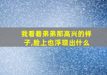 我看着弟弟那高兴的样子,脸上也浮现出什么