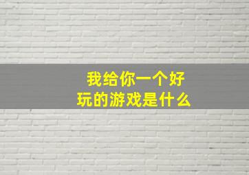 我给你一个好玩的游戏是什么