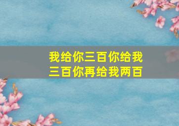 我给你三百你给我三百你再给我两百