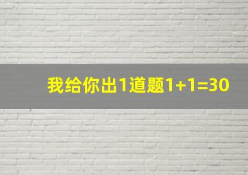 我给你出1道题1+1=30