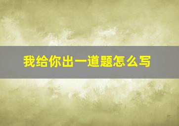 我给你出一道题怎么写