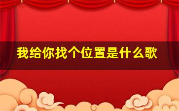 我给你找个位置是什么歌