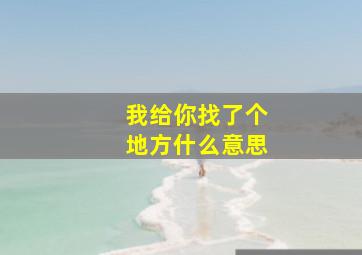 我给你找了个地方什么意思