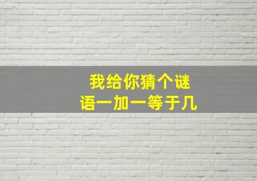 我给你猜个谜语一加一等于几