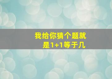 我给你猜个题就是1+1等于几