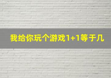 我给你玩个游戏1+1等于几