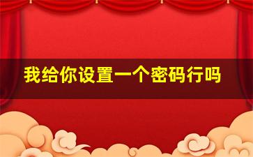 我给你设置一个密码行吗