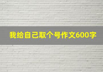 我给自己取个号作文600字