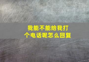 我能不能给我打个电话呢怎么回复