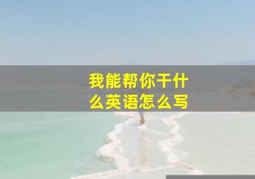 我能帮你干什么英语怎么写