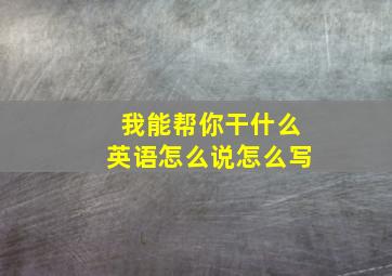 我能帮你干什么英语怎么说怎么写