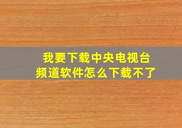 我要下载中央电视台频道软件怎么下载不了