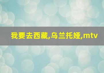 我要去西藏,乌兰托娅,mtv