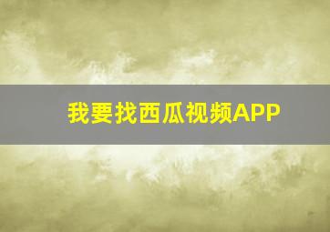 我要找西瓜视频APP