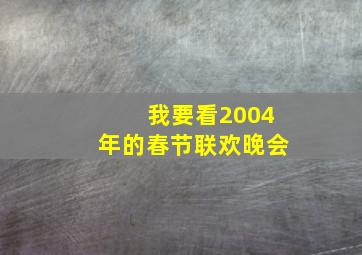 我要看2004年的春节联欢晚会