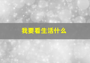 我要看生活什么