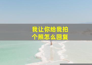 我让你给我拍个照怎么回复