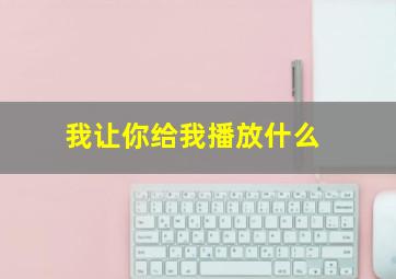 我让你给我播放什么