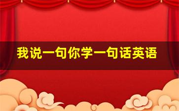 我说一句你学一句话英语