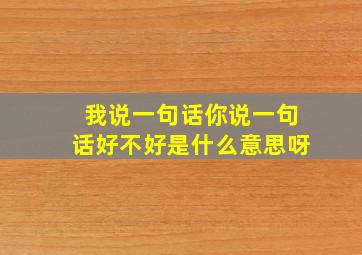 我说一句话你说一句话好不好是什么意思呀